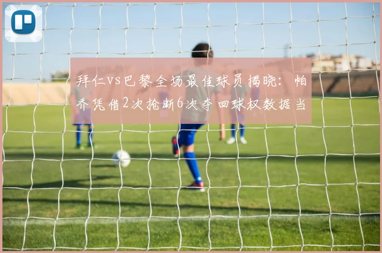 拜仁vs巴黎全场最佳球员揭晓:帕乔凭借2次抢断6次夺回球权数据当选官方MVP