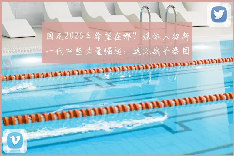 国足2026年希望在哪？媒体人称新一代中坚力量崛起，这比战平泰国更值得欣慰