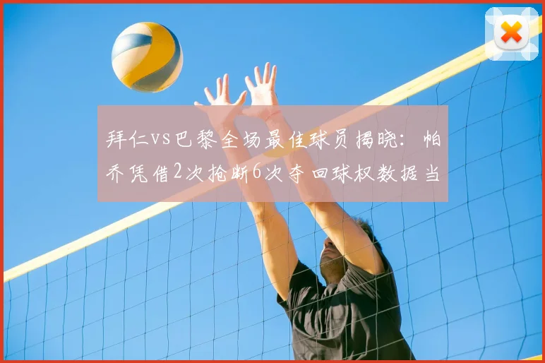 拜仁vs巴黎全场最佳球员揭晓：帕乔凭借2次抢断6次夺回球权数据当选官方MVP