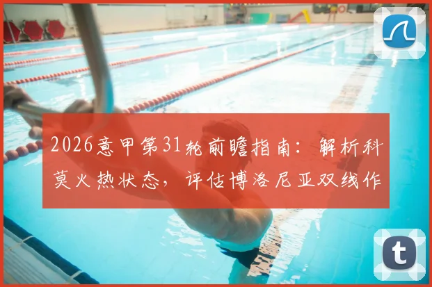 2026意甲第31轮前瞻指南：解析科莫火热状态，评估博洛尼亚双线作战影响，附关键场次观赛推荐