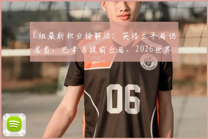 L组最新积分榜解读：英格兰平局仍居首，巴拿马提前出局，2026世界杯小组赛关键分析